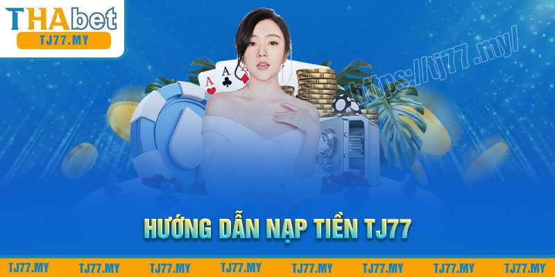 Hướng dẫn nạp tiền TJ77 chuẩn đa phương thức