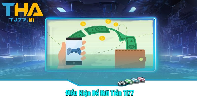 Điều Kiện Để Rút Tiền Tj77