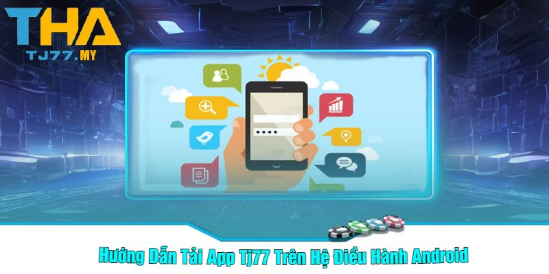 Hướng Dẫn Tải App Tj77 Trên Hệ Điều Hành Android