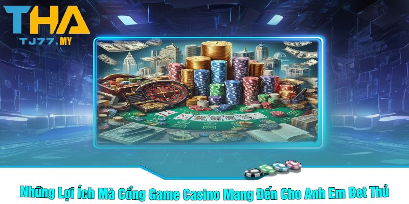 Những Lợi Ích Mà Cổng Game Casino Mang Đến Cho Anh Em Bet Thủ