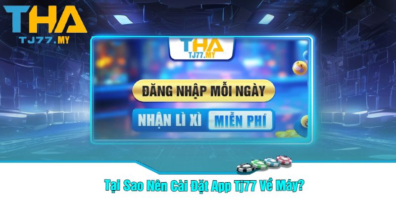 Tại Sao Nên Cài Đặt App Tj77 Về Máy