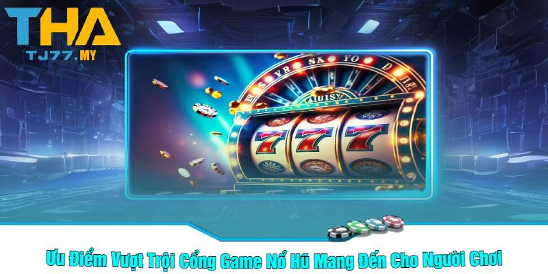 Ưu Điểm Vượt Trội Cổng Game Nổ Hũ Mang Đến Cho Người Chơi